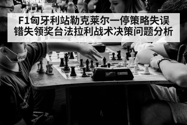 F1匈牙利站勒克莱尔一停策略失误错失领奖台法拉利战术决策问题分析
