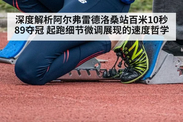 深度解析阿尔弗雷德洛桑站百米10秒89夺冠 起跑细节微调展现的速度哲学