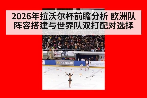 2026年拉沃尔杯前瞻分析 欧洲队阵容搭建与世界队双打配对选择